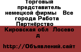 Торговый представитель немецкой фирмы - Все города Работа » Партнёрство   . Кировская обл.,Лосево д.